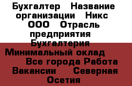 Бухгалтер › Название организации ­ Никс, ООО › Отрасль предприятия ­ Бухгалтерия › Минимальный оклад ­ 55 000 - Все города Работа » Вакансии   . Северная Осетия